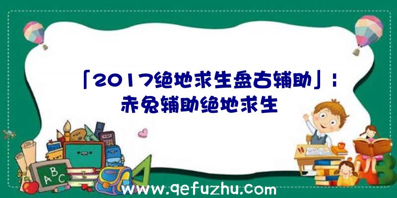 「2017绝地求生盘古辅助」|赤兔辅助绝地求生